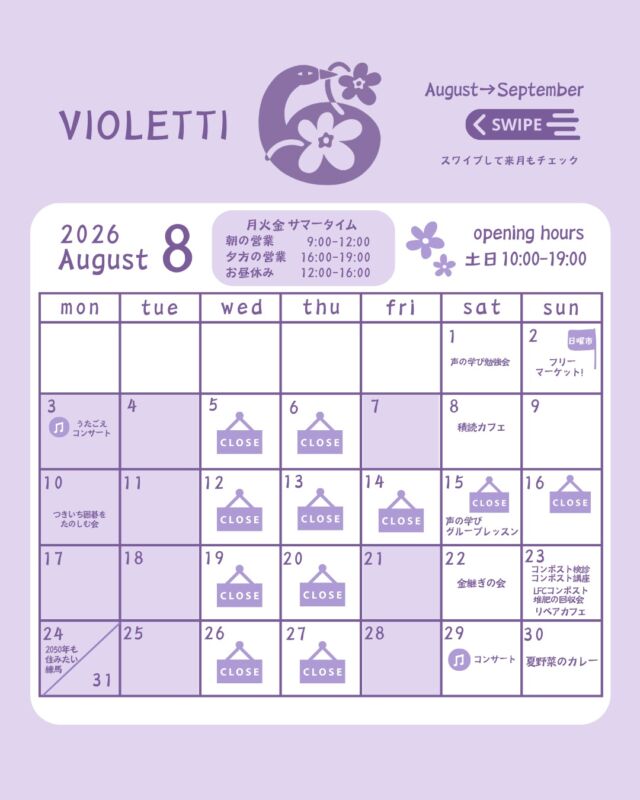 .
.
8月と9月の営業カレンダーです。

今日まで夏季休業をいただき、
明日からまたVIOLETTIはオープンします。

お休みは、
映画を観に行ったり、
ごはんをゆっくり食べたり、
行ってみたかったお店を巡ったり。

いつもより時間を気にせず、
のんびりと過ごしました。

ZeroWaste Circular Communityのメンバーともゆっくり時間をつくって、これからの取り組みについて、あれこれ話したり。

秋からのVIOLETTIが、
ますます楽しみになりました。

映画といえば！
ドキュメンタリー映画「身土不二」もおすすめ。

福島・熱塩加納の有機農業と、
100％地産地消の学校給食をつくる人々を追ったドキュメンタリー。

食と暮らし、そして土とのつながりを、
改めて大切にしたいと思わせてくれる
素敵な作品でした。

気になる方は、ぜひチェックしてみてください。

8月はサマータイム営業。
そして9月からは、
11:00-18:00の営業に変わります。

サマータイムのお休み時間は、
コミュニティメンバーとの、これからの準備のために大切に使っています。

秋からは、
VIOLETTIらしい新しい取り組みや
小さな企画も少しずつはじまります。

日曜市も、
第一日曜日から第二日曜日へ。

9月は「手作り調味料」

10月は「愛着を育む道具のお手入れ」

をテーマに、秋の手仕事を楽しむ会を予定しています。

これからもみなさんと一緒に、暮らしの中の小さな楽しみを見つけていけたら嬉しいです。

8月・9月の予定とあわせて、営業カレンダーもぜひご覧ください。

𓍯 ┈┈┈┈┈┈┈┈┈┈┈┈ 𓍯

▪️夏野菜のカレー

8/30(日) 11:00-15:00
※予約がおすすめ
@ceylonspot
@tokyo_veranda_curry

■ゼロウェイスト日曜市（第2日曜）

・9/13(日) 11:00-18:00
秋の美味しい手仕事「自家製調味料の会」

・10/11(日) 11:00-18:00
秋の手仕事 「道具と暮らしを楽しむ」

■リペアカフェ（第3日曜）

・8/23(日) 13:00-16:00
※8月は第3日曜日がお休みのため、
第4週の8/23(日)に変更します。

・9/20(日) 13:00-16:00

■コンポスト検診
・8/23(日) 10:00-11:00
・9/27(日) 10:00-11:00

■コンポスト講座　
6期生募集　※要予約
・8/23(日) 11:00-12:00
講座参加費1,500円　
コンポスト３ヶ月チャレンジ付き

■堆肥の相談&回収会
※要申込（LFCコンポスト）
・8/23(日) 13:00-15:00

■みんなでごみひろい
（毎月第4土曜日）
・8月はおやすみ
・9/26(土) 10:00-11:00

■金継ぎの会　※要予約
@nao_kintsugi_shinjuku 

・8/22(土) 13:00-16:00
・9/5 (土) 13:00-16:00
・9/29(火) 13:00-16:00

※最終受付15:00 
16:00に片付けを終えて退室をお願いします。

▪️ひもトレの会
@maiko_to_ 

・9/12(土) 13:00-15:00

▪️本のある自由時間「積読カフェ」
@shimoshimo_art

・9/12(土) 16:00-19:00

■気候変動とつながる課題を考える会

・8/24(月) 19:00-20:30
・9/11 (金) 19:00-20:30

2050年も住みたい練馬
@nerima.kikouhendou

■みんなでうたおう「うたごえの環」
（第1月曜日）

・9/7(月) 10:30-12:00
各回2,000円　
VIOLETTIのドリンクつき

■つきいち囲碁をたのしむ会
（第2月曜日）
・9/14(月) 12:30-16:30

■声の学びグループレッスン
（第3土曜日）
・9/19(土) 10:10-11:50
小林貴子先生 @my_voice46
各回 3,000円

■コンサート
8/29(土)
開場 13:30 開演 14:00

バリトン　吉永 研二さん
@kenzo.baritone 

詳細はお気軽にお問い合わせください。
℡ 050-1311-4129
✉️shop@violetti.jpふ